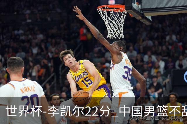 世界杯-李凯尔22分 中国男篮不敌南苏丹两连败