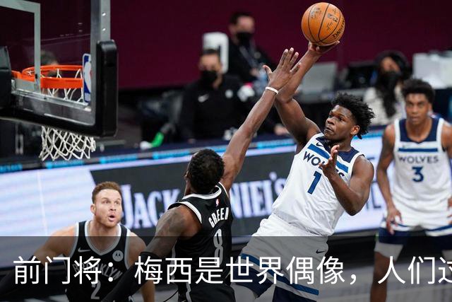 前门将：梅西是世界偶像，人们过去要求他夺冠现在只想他继续踢球