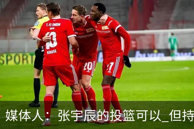 媒体人：张宇辰的投篮可以 但持球绕防守&持球投3分硬解就不行了