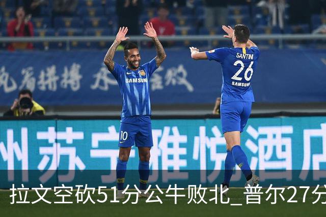 拉文空砍51分公牛败北 普尔27分送灰熊三连败