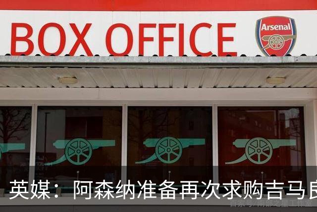 英媒：阿森纳准备再次求购吉马良斯，曼城皇马等队也在关注他