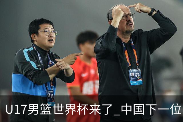 U17男篮世界杯来了 中国下一位NBA球员或就在其中